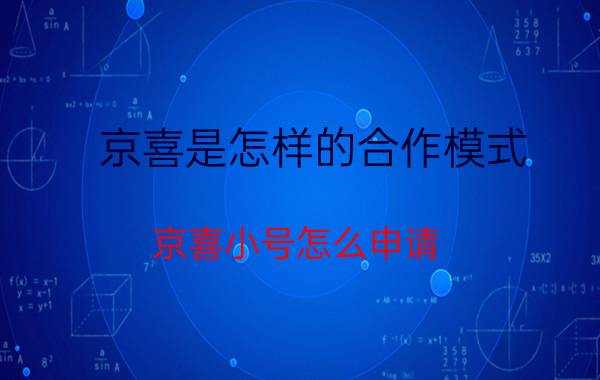 京喜是怎样的合作模式 京喜小号怎么申请？